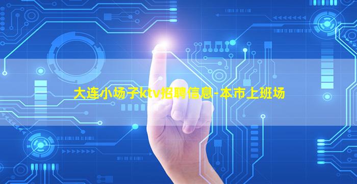 大连小场子ktv招聘信息-本市上班场