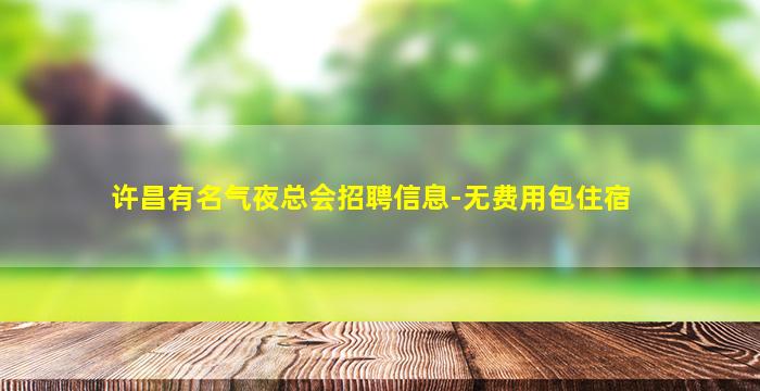 许昌有名气夜总会招聘信息-无费用包住宿